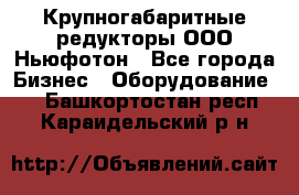  Крупногабаритные редукторы ООО Ньюфотон - Все города Бизнес » Оборудование   . Башкортостан респ.,Караидельский р-н